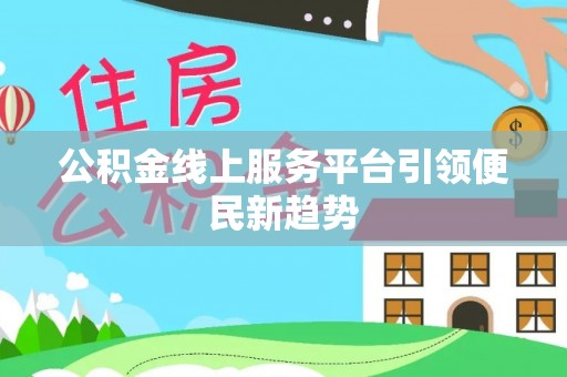 屯留公积金线上服务平台引领便民新趋势