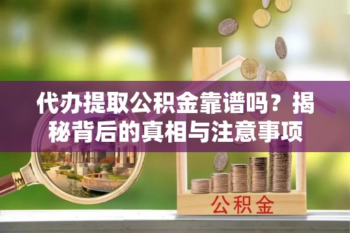 屯留代办提取公积金靠谱吗？揭秘背后的真相与注意事项