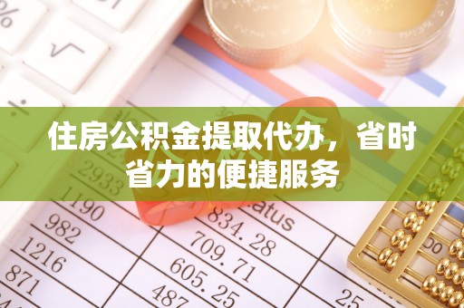 屯留住房公积金提取代办，省时省力的便捷服务