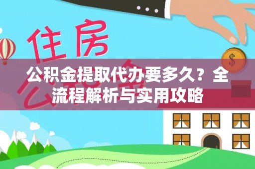 屯留公积金提取代办要多久？全流程解析与实用攻略