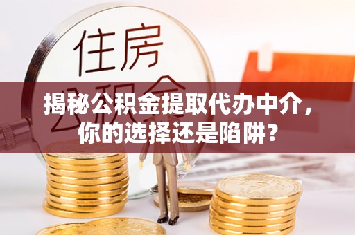 屯留揭秘公积金提取代办中介，你的选择还是陷阱？