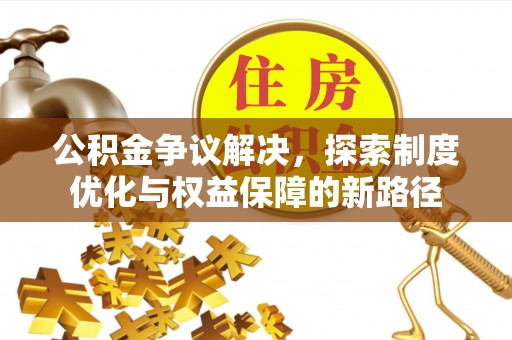 屯留公积金争议解决，探索制度优化与权益保障的新路径