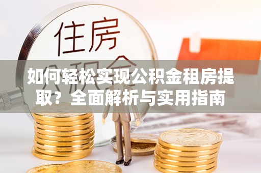 屯留如何轻松实现公积金租房提取？全面解析与实用指南