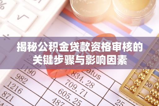 屯留揭秘公积金贷款资格审核的关键步骤与影响因素