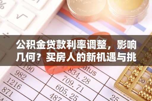 屯留公积金贷款利率调整，影响几何？买房人的新机遇与挑战