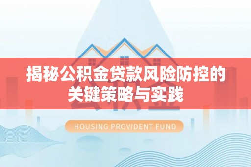 屯留揭秘公积金贷款风险防控的关键策略与实践