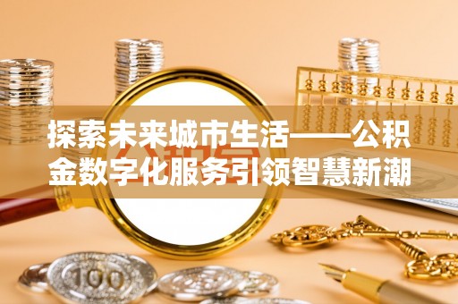屯留探索未来城市生活——公积金数字化服务引领智慧新潮流