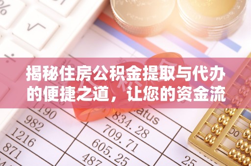 屯留揭秘住房公积金提取与代办的便捷之道，让您的资金流动更高效