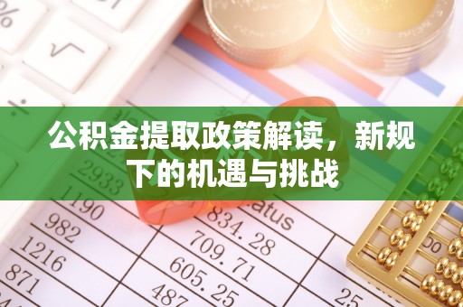 屯留公积金提取政策解读，新规下的机遇与挑战