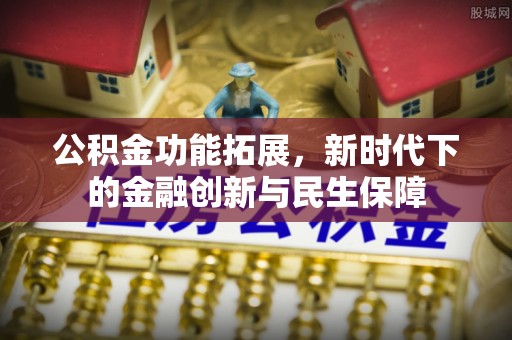 屯留公积金功能拓展，新时代下的金融创新与民生保障