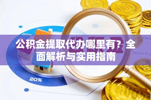 屯留公积金提取代办哪里有？全面解析与实用指南