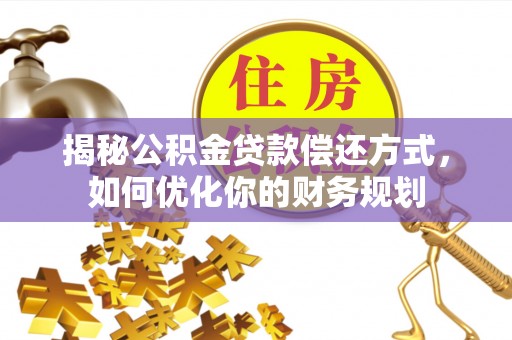 屯留揭秘公积金贷款偿还方式，如何优化你的财务规划