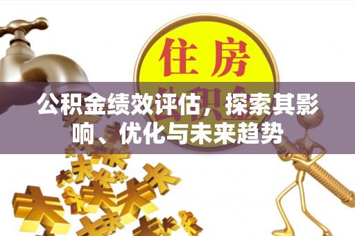 屯留公积金绩效评估，探索其影响、优化与未来趋势