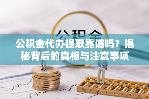 屯留公积金代办提取靠谱吗？揭秘背后的真相与注意事项
