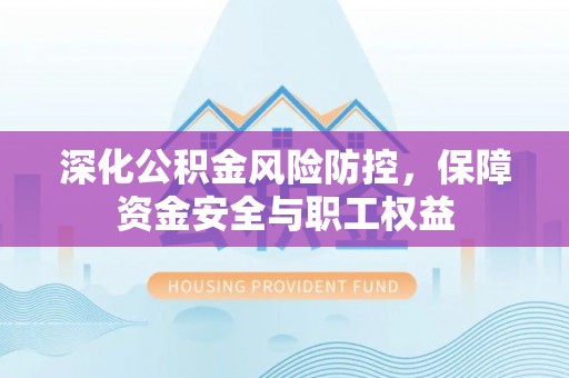 屯留深化公积金风险防控，保障资金安全与职工权益