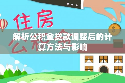 屯留解析公积金贷款调整后的计算方法与影响