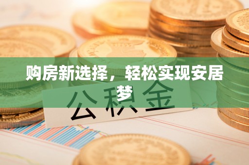 屯留购房新选择，轻松实现安居梦