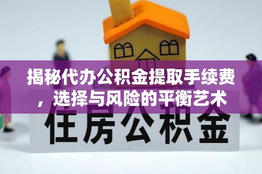 屯留揭秘代办公积金提取手续费，选择与风险的平衡艺术