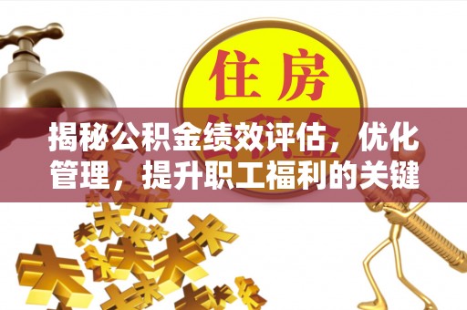 屯留揭秘公积金绩效评估，优化管理，提升职工福利的关键一步