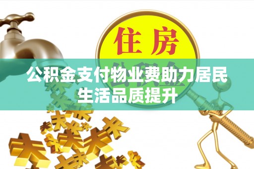 屯留公积金支付物业费助力居民生活品质提升