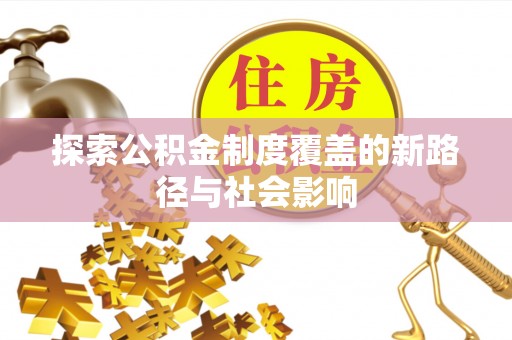 屯留探索公积金制度覆盖的新路径与社会影响