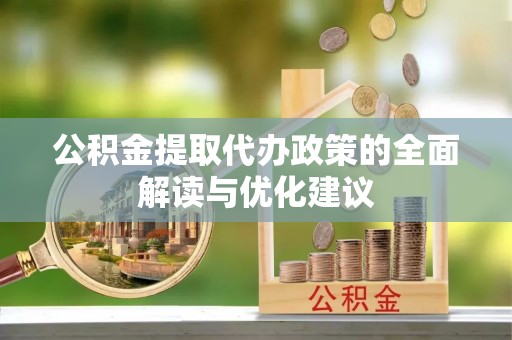 屯留公积金提取代办政策的全面解读与优化建议