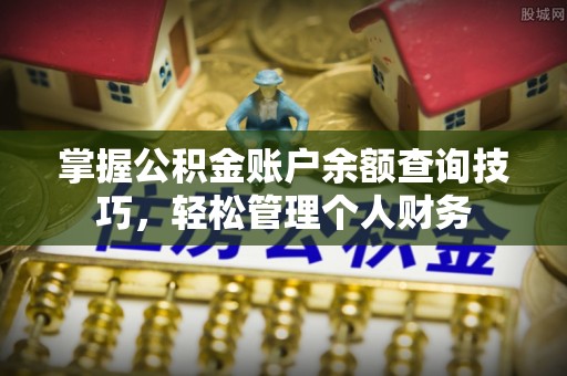 屯留掌握公积金账户余额查询技巧，轻松管理个人财务