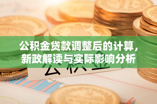 屯留公积金贷款调整后的计算，新政解读与实际影响分析