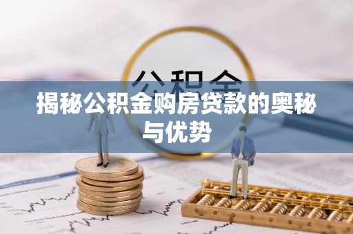 屯留揭秘公积金购房贷款的奥秘与优势