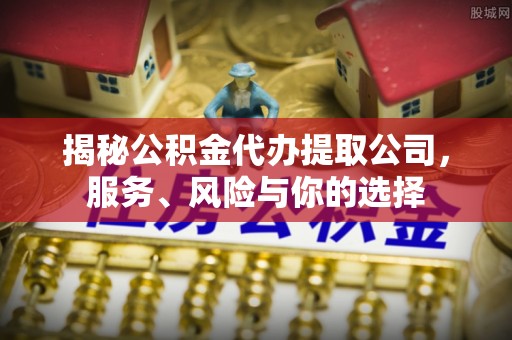 屯留揭秘公积金代办提取公司，服务、风险与你的选择