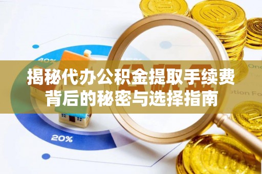 屯留揭秘代办公积金提取手续费背后的秘密与选择指南
