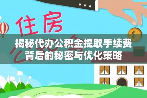 屯留揭秘代办公积金提取手续费背后的秘密与优化策略