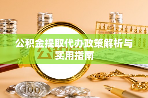 屯留公积金提取代办政策解析与实用指南