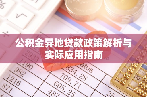 屯留公积金异地贷款政策解析与实际应用指南