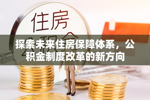 屯留探索未来住房保障体系，公积金制度改革的新方向