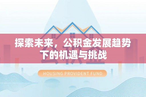 屯留探索未来，公积金发展趋势下的机遇与挑战