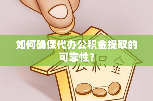 屯留如何确保代办公积金提取的可靠性？
