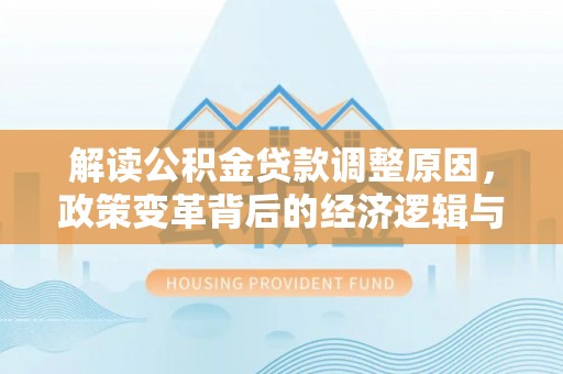 屯留解读公积金贷款调整原因，政策变革背后的经济逻辑与民生影响